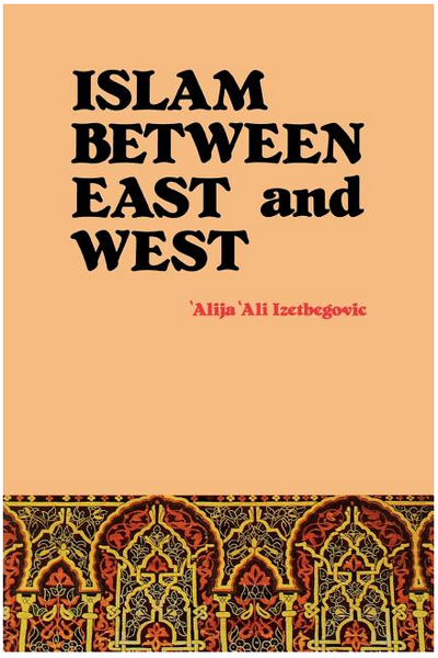 Islam Between East and West by 'Alija 'Ali Izetbegovic,