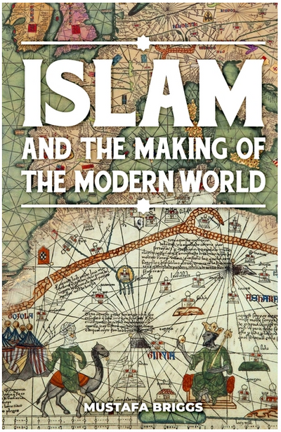 Islam & The Making of The Modern World by Mustafa Briggs