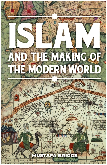Islam & The Making of The Modern World by Mustafa Briggs