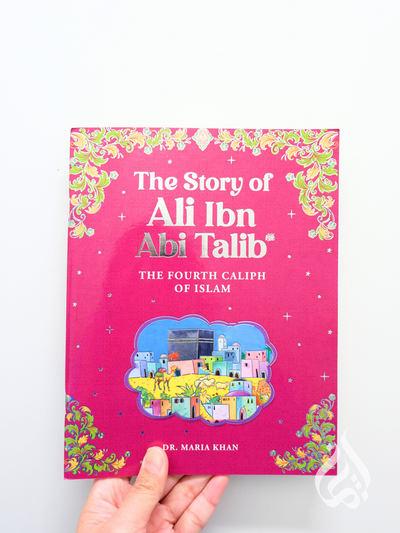 The Story of Ali Ibn Abi Talib: The Fourth Caliph of Islam by Dr. Maria Khan