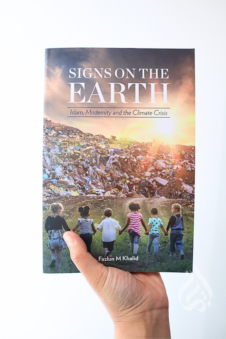 Signs On The Earth: Islam, Modernity and the Climate Crisis by Fazlun Khalid