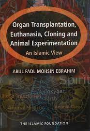 Organ Transplantation, Euthanasia, Cloning And Animal Experimentation - An Islamic View
