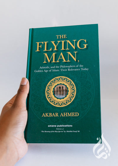 The Flying Man: Aristotle, And The Philosophers Of The Golden Age Of Islam: Their Relevance Today by Akbar Ahmed