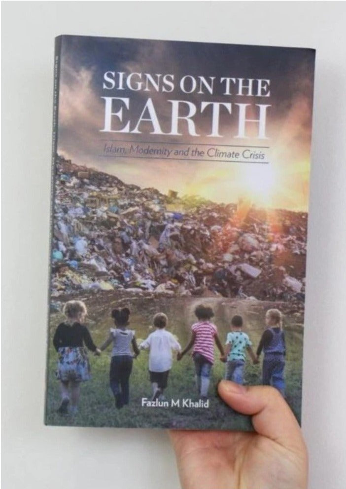 Signs On The Earth: Islam, Modernity and the Climate Crisis by Fazlun Khalid