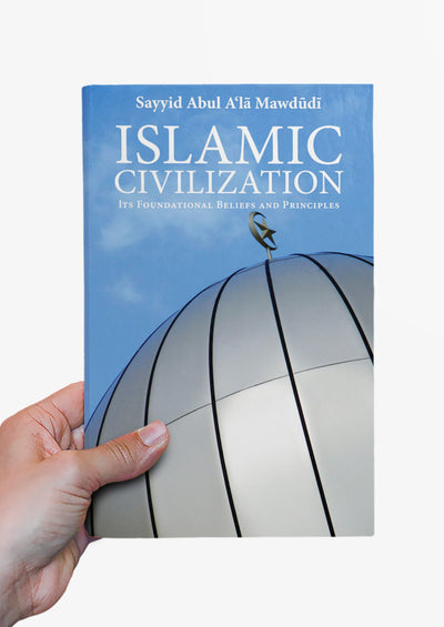 Islamic Civilization: Its Foundational Beliefs and Principles by Abul A'la Maududi