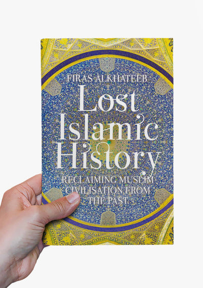 Lost Islamic History : Reclaiming Muslim Civilisation from the Past